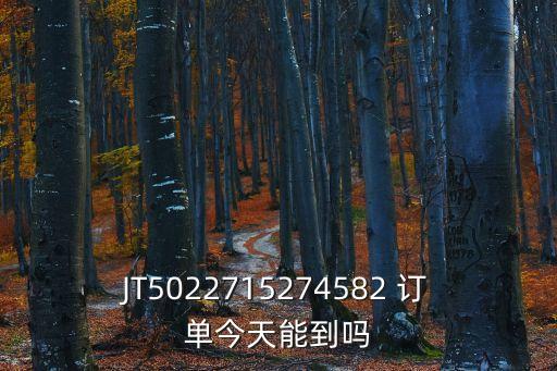 JT5022715274582 訂單今天能到嗎