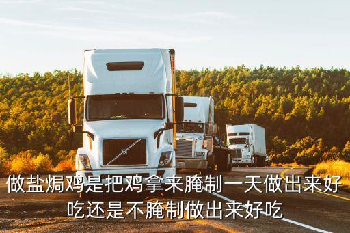 怎樣做鹽焗雞，做鹽焗雞是把雞拿來腌制一天做出來好吃還是不腌制做出來好吃