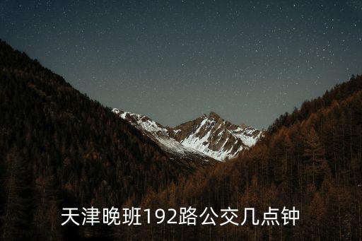 天津晚班192路公交幾點鐘