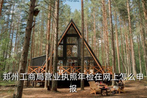 鄭州工商局營業執照年檢在網上怎么申報