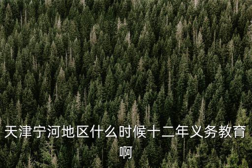 天津市寧河縣衛校什么時候招生，天津寧河地區什么時候十二年義務教育啊
