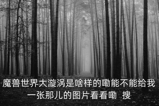 魔獸世界大漩渦是啥樣的嘞能不能給我一張那兒的圖片看看嘞  搜