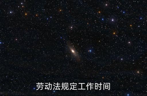 勞動法工作時間規定，勞動合同法關于工作時間是怎么規定的