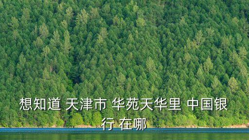 想知道 天津市 華苑天華里 中國銀行 在哪