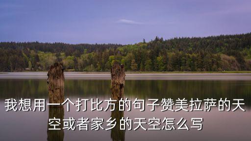 家鄉的天空，我想用一個打比方的句子贊美拉薩的天空或者家鄉的天空怎么寫