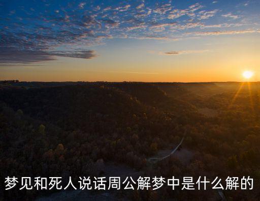 夢見和死人說話，周公解夢夢見和死去的人說話