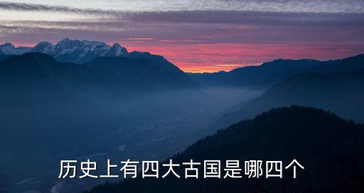 四大古國，歷史上有四大古國是哪四個