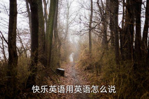快樂英文，快樂英語用英語怎么說