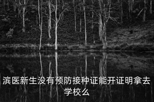 濱醫新生沒有預防接種證能開證明拿去學校么