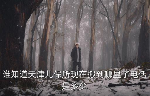 誰知道天津兒保所現在搬到哪里了電話是多少