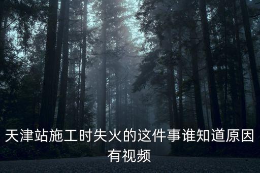 天津站施工時失火的這件事誰知道原因有視頻