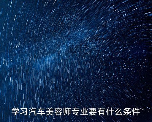 學習汽車美容師專業要有什么條件