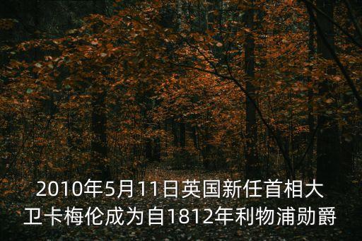 2010年5月11日英國新任首相大衛(wèi)卡梅倫成為自1812年利物浦勛爵