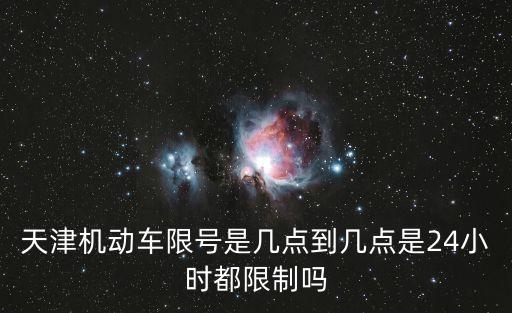 天津機動車限號是幾點到幾點是24小時都限制嗎