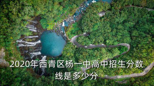 2020年西青區楊一中高中招生分數線是多少分