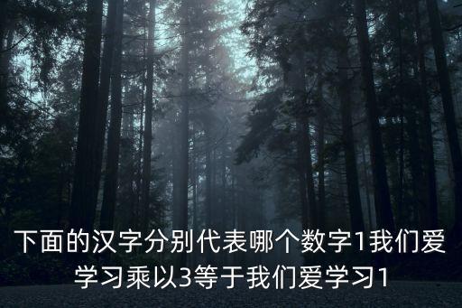 下面的漢字分別代表哪個數字1我們愛學習乘以3等于我們愛學習1