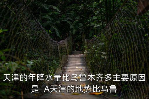 天津的年降水量比烏魯木齊多主要原因是  A天津的地勢比烏魯
