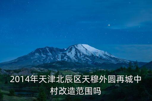2014年天津北辰區天穆外圓再城中村改造范圍嗎