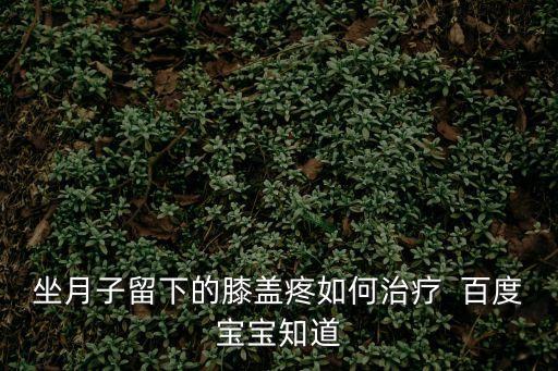 產后膝蓋疼，生了孩子 膝蓋疼