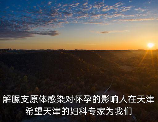 解脲支原體感染對懷孕的影響人在天津希望天津的婦科專家為我們