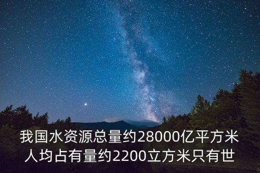 中國水資源，我國水資源總量約28000億平方米人均占有量約2200立方米只有世