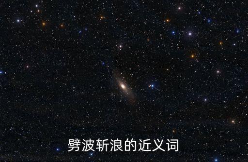 劈波斬浪的近義詞