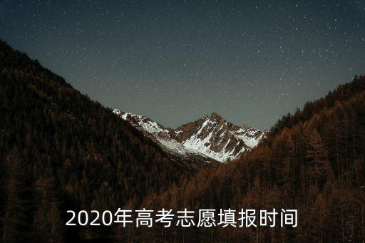 志愿填報時間，志愿什么時候報
