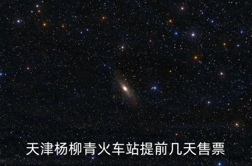 天津楊柳青火車站提前幾天售票