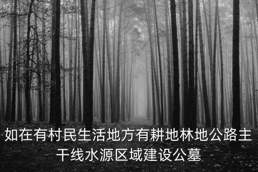 如在有村民生活地方有耕地林地公路主干線水源區域建設公墓