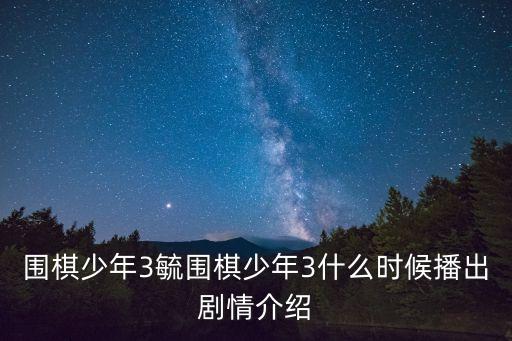 圍棋少年3毓圍棋少年3什么時候播出劇情介紹