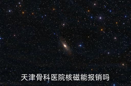 天津骨科醫(yī)院核磁能報(bào)銷嗎
