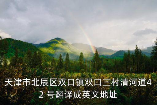 天津市北辰區雙口鎮雙口三村清河道42 號翻譯成英文地址