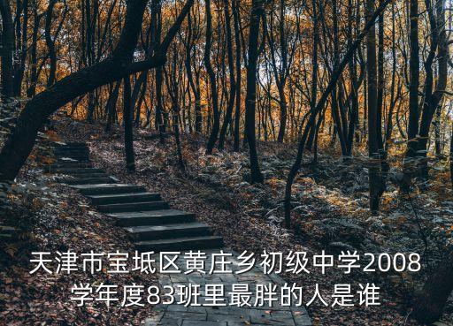 天津市寶坻區黃莊鄉初級中學2008學年度83班里最胖的人是誰