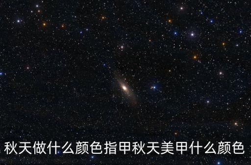 秋天做什么顏色指甲秋天美甲什么顏色