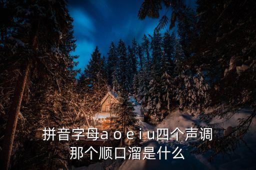 拼音字母a o e i u四個聲調那個順口溜是什么