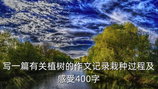 寫一篇有關植樹的作文記錄栽種過程及感受400字
