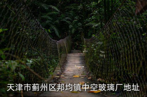 天津市薊州區玻璃加工廠，天津塘沽鋼化玻璃廠