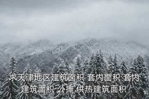 求天津地區(qū)建筑面積 套內(nèi)面積 套內(nèi)建筑面積 公攤 供熱建筑面積