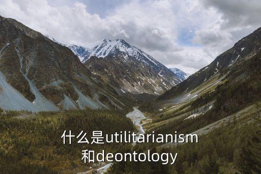 什么是utilitarianism和deontology
