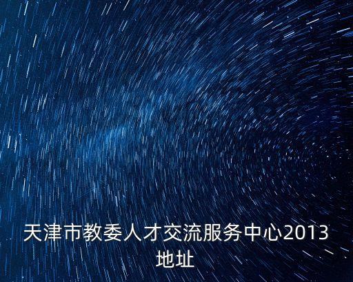 天津市教委人才交流服務中心2013地址