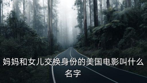 媽媽和女兒交換身份的美國電影叫什么名字
