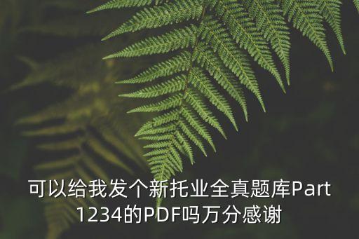 托業真題，可以給我發個新托業全真題庫Part1234的PDF嗎萬分感謝
