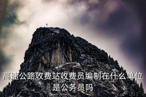 高速公路收費(fèi)站收費(fèi)員編制在什么單位是公務(wù)員嗎