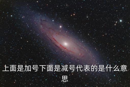 上面是加號(hào)下面是減號(hào)代表的是什么意思