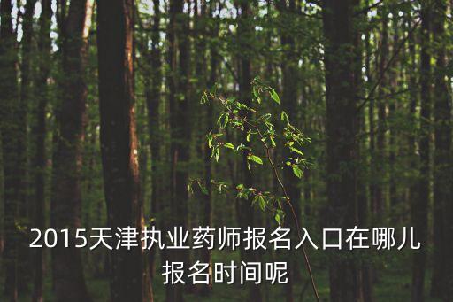 2015天津執業藥師報名入口在哪兒報名時間呢