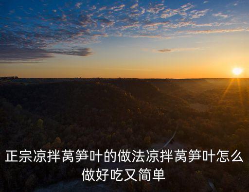 涼拌萵筍葉，正宗涼拌萵筍葉的做法涼拌萵筍葉怎么做好吃又簡單