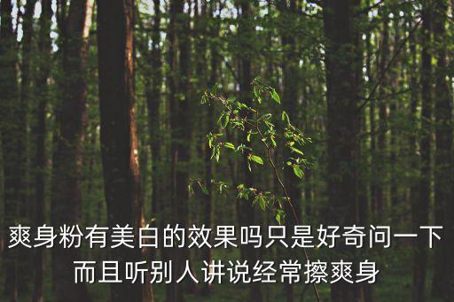 爽身粉有美白的效果嗎只是好奇問(wèn)一下而且聽(tīng)別人講說(shuō)經(jīng)常擦爽身