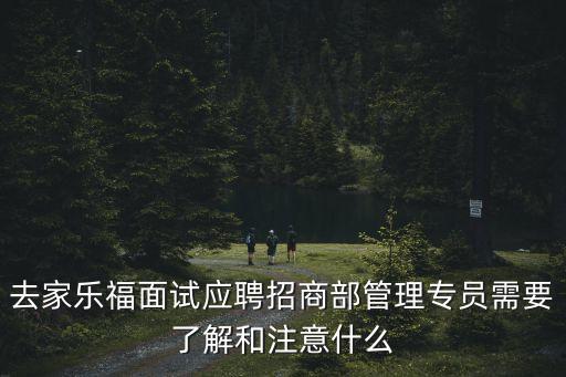 去家樂(lè)福面試應(yīng)聘招商部管理專(zhuān)員需要了解和注意什么