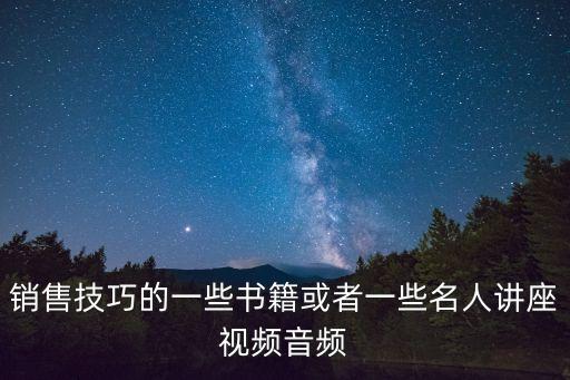 銷售技巧的一些書籍或者一些名人講座視頻音頻