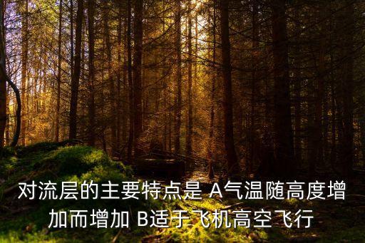 對流層的主要特點是 A氣溫隨高度增加而增加 B適于飛機高空飛行